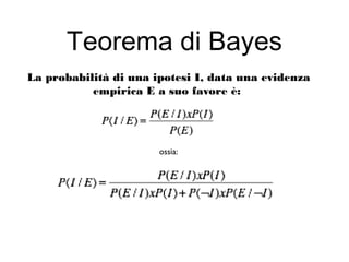 Teorema di Bayes
La probabilità di una ipotesi I, data una evidenza
empirica E a suo favore è:
ossia:
 