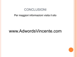 CONCLUSIONIPer maggiori informazioni visita il sito www.AdwordsVincente.com