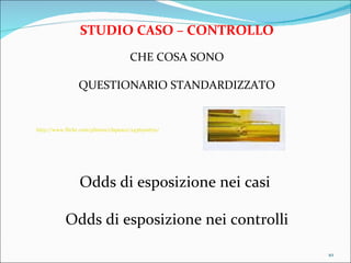 STUDIO CASO – CONTROLLO CHE COSA SONO QUESTIONARIO STANDARDIZZATO http://www.flickr.com/photos/clspeace/2436510670/ Odds di esposizione nei casi  Odds di esposizione nei controlli 