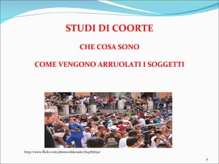 STUDI DI COORTE CHE COSA SONO COME VENGONO ARRUOLATI I SOGGETTI http://www.flickr.com/photos/dskciado/764787630/ 