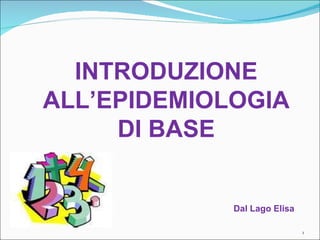 INTRODUZIONE ALL’EPIDEMIOLOGIA DI BASE Dal Lago Elisa 