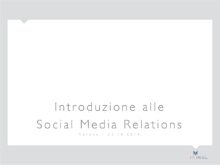 Introduzione alle
Social Media Relations
V e r o n a

-

2 2 . 1 0 . 2 0 1 3

 