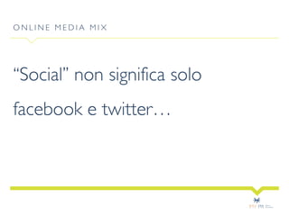 ONLINE MEDIA MIX

“Social” non significa solo
facebook e twitter…

 