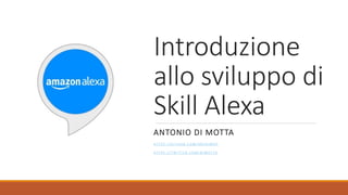 Introduzione
allo sviluppo di
Skill Alexa
ANTONIO DI MOTTA
H T T P S : / / G I T H U B . C O M / A N T D I M O T
H T T P S : / / T W I T T E R . C O M / D I M O T T A
 