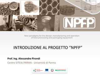 Prof. Ing. Alessandro Pirondi
Centro SITEIA.PARMA - Università di Parma
INTRODUZIONE AL PROGETTO “NPFP”
 