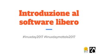 Introduzione al
software libero
#linuxday2017 #linuxdaymottola2017
 