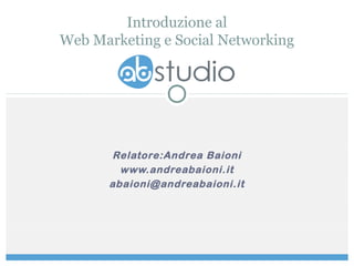 Relatore:Andrea Baioni
www.andreabaioni.it
abaioni@andreabaioni.it
Introduzione al
Web Marketing e Social Networking
 