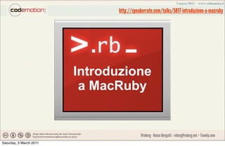 http://speakerrate.com/talks/5817-introduzione-a-macruby




                         Introduzione
                          a MacRuby


                                           @reborg - Renzo Borgatti - reborg@reborg.net – Teamly.com
Saturday, 5 March 2011
 