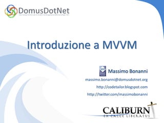 Introduzione a MVVM Massimo Bonanni massimo.bonanni@domusdotnet.org	http://codetailor.blogspot.com http://twitter.com/massimobonanni 