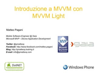 Introduzione a MVVM con MVVM Light MatteoPagani Mobile Software Engineer @ Gaia Microsoft MVP – Device Application Development Twitter: @qmatteoq Facebook: http://www.facebook.com/matteo.pagani Blog: http://qmatteoq.tostring.it E-mail: info@qmatteoq.com 