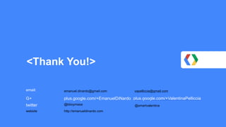 <Thank You!> 
email: 
G+ plus.google.com/+EmanuelDiNardo 
twitter @bboymasa 
website http://emanueldinardo.com 
emanuel.dinardo@gmail.com vapelliccia@gmail.com 
plus.google.com/+ValentinaPelliccia 
@smartvalentina 
 