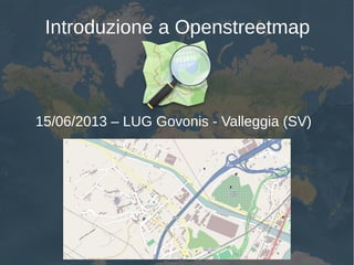 Introduzione a Openstreetmap
15/06/2013 – LUG Govonis - Valleggia (SV)
 