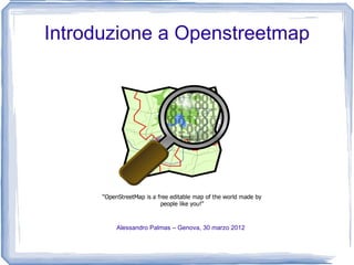 Introduzione a Openstreetmap




       Alessandro Palmas – Genova, 30 marzo 2012
 