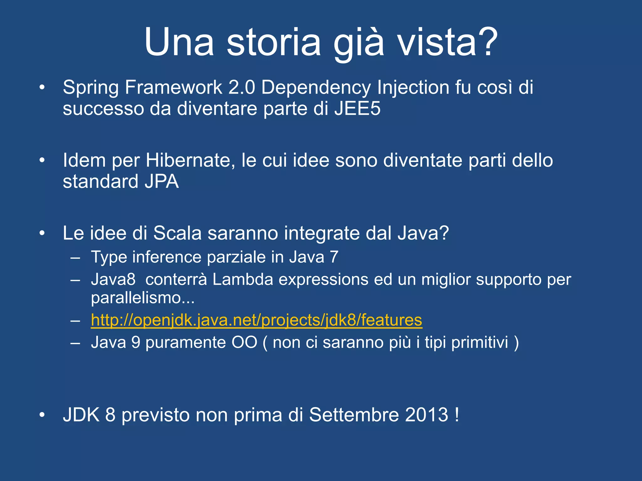 Perchè Scala?
• OP + FP sulla JVM
• Strongly typed
• Type inference
• Parametri di default & optional types
• Lambda functions
• Collezioni funzionali
• Interfacce (traits) con metodi concreti
• Covariance/contravariance/invariance
• Tipi astratti
• Pattern matching
• Implicits
• Parallelismo
 