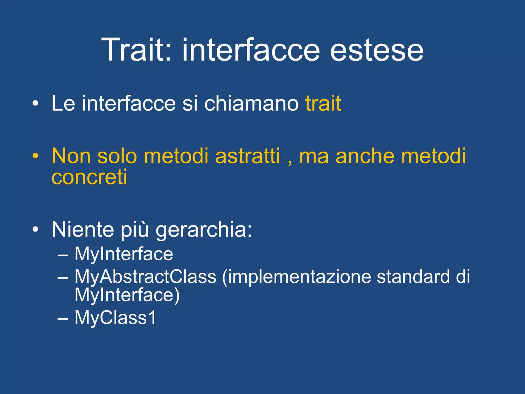 Collezioni funzionali
• Mutabili ed immutabili
– Classi differenti che implementano una parte di
tratti in comune
– Mai più l’orrore di Java.util.List (Optional add )
• Un punto di forza di Scala:
– filter
– map
– flatMap
– partition
– groupBy
– 115 funzioni disponibili su List
 