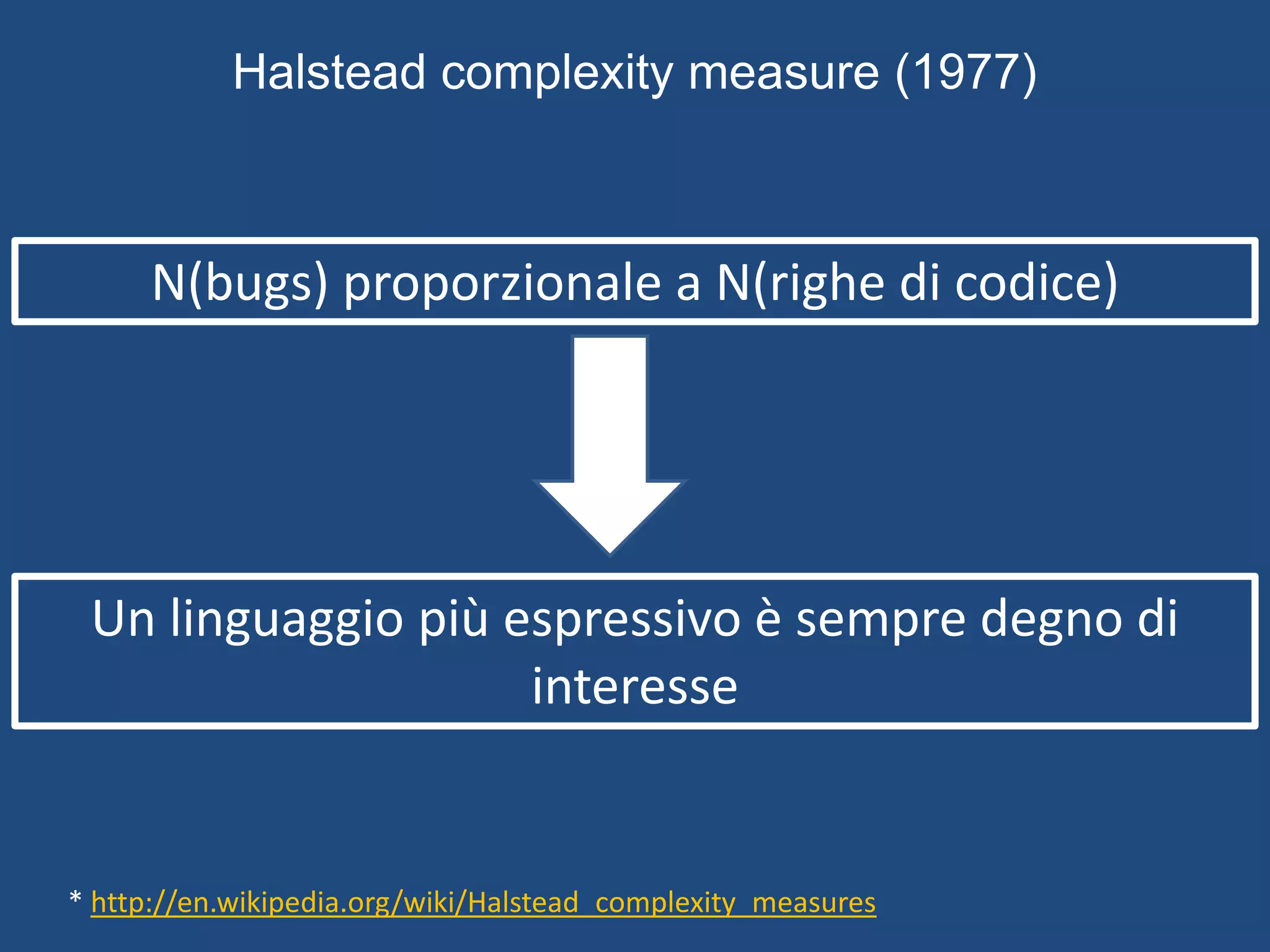 Halstead complexity measure (1977)
* http://en.wikipedia.org/wiki/Halstead_complexity_measures
N(bugs) proporzionale a N(righe di codice)
Un linguaggio più espressivo è sempre degno di
interesse
 
