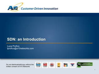Customer Driven Innovation

SDN: an Introduction
Luca Profico
lprofico@a10networks.com

Do not distribute/edit/copy without the
written consent of A10 Networks
1

 