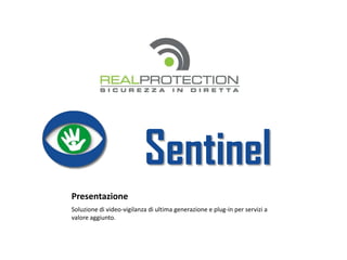 Sentinel
Presentazione
Soluzione di video-vigilanza di ultima generazione e plug-in per servizi a
valore aggiunto.
 