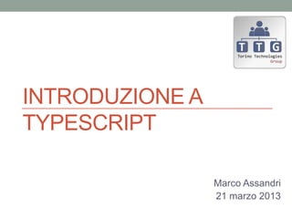 INTRODUZIONE A
TYPESCRIPT

                 Marco Assandri
                 21 marzo 2013
 