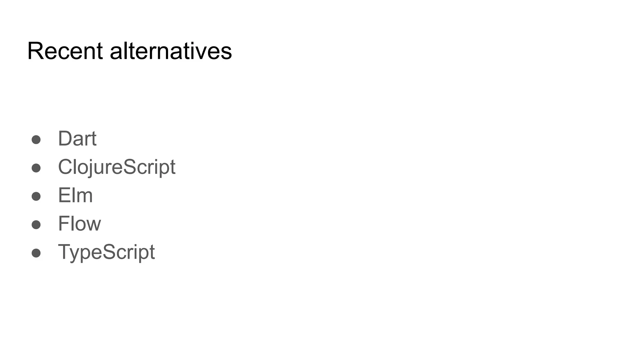 Recent alternatives
● Dart
● ClojureScript
● Elm
● Flow
● TypeScript
 