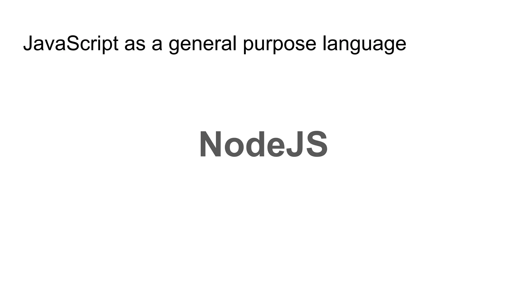 JavaScript as a general purpose language
NodeJS
 