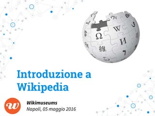 Introduzione a
Wikipedia
Wikimuseums
Napoli, 05 maggio 2016
 