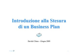 Introduzione alla Stesura
          di un Business Plan

              Davide Cilano – Giugno 2009




D.Cilano                                    1
 