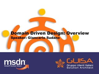 Domain Driven Design: Overview 
Speaker: Giancarlo Sudano 
 