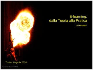 E-LEARNING: Dalla Teoria alla Pratica Università degli Studi di Torino, aprile 2008 -  D.Biolatti  - www.psicologiadellavoro.com E-learning: dalla Teoria alla Pratica Torino, 9 aprile 2008 di D.Biolatti 