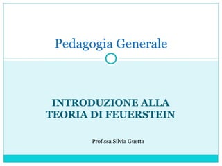 INTRODUZIONE ALLA
TEORIA DI FEUERSTEIN
Prof.ssa Silvia Guetta
Pedagogia Generale
 