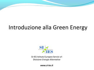 Introduzione alla Green Energy
SI-IES Istituto Europeo Servizi srl
Divisione Energie Alternative
www.si-ies.it
 