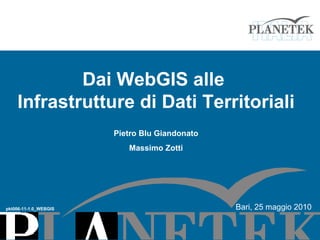 Dai WebGIS alle  Infrastrutture di Dati Territoriali Pietro Blu Giandonato Massimo Zotti pkt006-11-1.0_WEBGIS Bari, 25 maggio 2010 