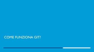 COME FUNZIONA GIT?
 