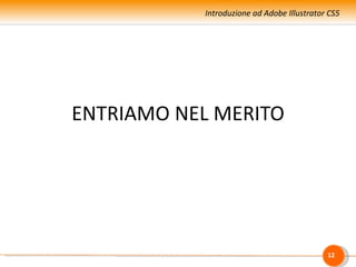 Introduzione ad Adobe Illustrator CS5




ENTRIAMO NEL MERITO




                                            12
 