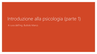 Introduzione alla psicologia (parte 1)
A cura dell’Ing. Buttolo Marco
 