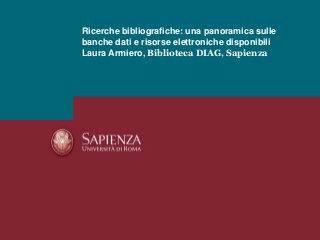 Ricerche bibliografiche: una panoramica sulle
banche dati e risorse elettroniche disponibili
Laura Armiero, Biblioteca DIAG, Sapienza
 