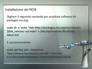 Installazione del ROS
A questo punto sfruttare il seguente comando per installare il
ROS distribuzione Melodic:
sudo apt u...