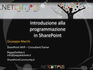 Introduzione alla
                  programmazione
                    in SharePoint
Giuseppe Marchi
SharePoint MVP – Consultant/Trainer
PeppeDotNet.it
info@peppedotnet.it
SharePointCommunity.it
 