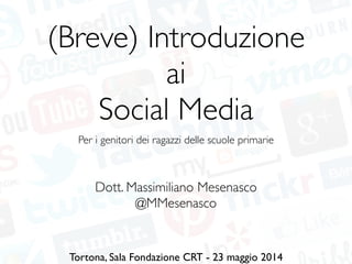 (Breve) Introduzione	

ai	

Social Media
Dott. Massimiliano Mesenasco	

@MMesenasco
Tortona, Sala Fondazione CRT - 23 maggio 2014
Per i genitori dei ragazzi delle scuole primarie
 