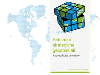 Soluzionistrategichegeospaziali Routing/Rotte di transito June 12, 2011 Autore: Francesco Bartoli 1 