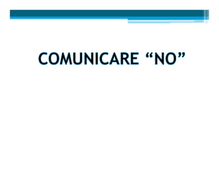 COMUNICARE “NO”
• Comunicare “NO”, in forma visiva, aiuta a:
  ▫ Chiarire la comunicazione
  ▫ Ampliare le capacità di com...