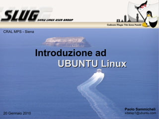 Introduzione ad   UBUNTU Linux Paolo Sammicheli [email_address] 20 Gennaio 2010 CRAL MPS - Siena 