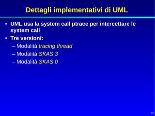Dettagli implementativi di UML
• UML usa la system call ptrace per intercettare le
  system call
• Tre versioni:
   – Modalità tracing thread
   – Modalità SKAS 3
   – Modalità SKAS 0




                                                      19
 