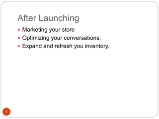 After Launching
7
 Marketing your store
 Optimizing your conversations.
 Expand and refresh you inventory.
 