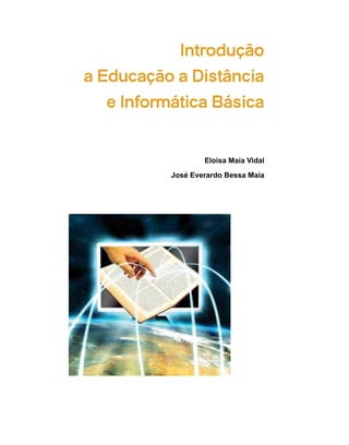 Introdução
a Educação a Distância
   e Informática Básica


                   Eloisa Maia Vidal
           José Everardo Bessa Maia
 