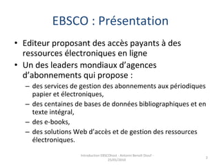 EBSCO : Présentation <ul><li>Editeur proposant des accès payants à des ressources électroniques en ligne </li></ul><ul><li...