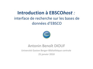 Introduction à EBSCO host  :  interface de recherche sur les bases de données d’EBSCO Antonin Benoît DIOUF Université Gaston Berger-Bibliothèque centrale  25 janvier 2010 