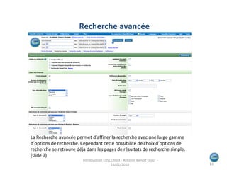 La Recherche avancée permet d’affiner la recherche avec une large gamme d’options de recherche. Cependant cette possibilité de choix d’options de recherche se retrouve déjà dans les pages de résultats de recherche simple. (slide 7) Recherche avancée Introduction EBSCOhost - Antonin Benoît Diouf - 25/01/2010  