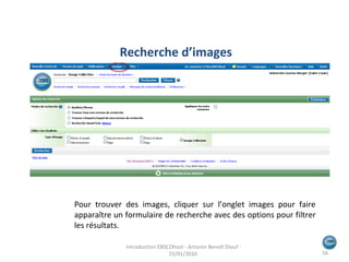Pour trouver des images, cliquer sur l’onglet images pour faire apparaître un formulaire de recherche avec des options pour filtrer les résultats. Recherche d’images Introduction EBSCOhost - Antonin Benoît Diouf - 25/01/2010  