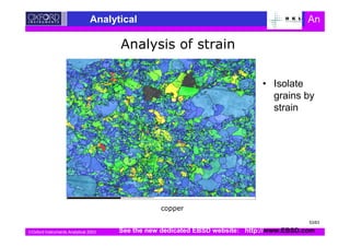Oxford Instruments Analytical 2003
Analytical An
0
• Isolate
grains by
strain
See the new dedicated EBSD website: http://www.EBSD.com
53/63
 